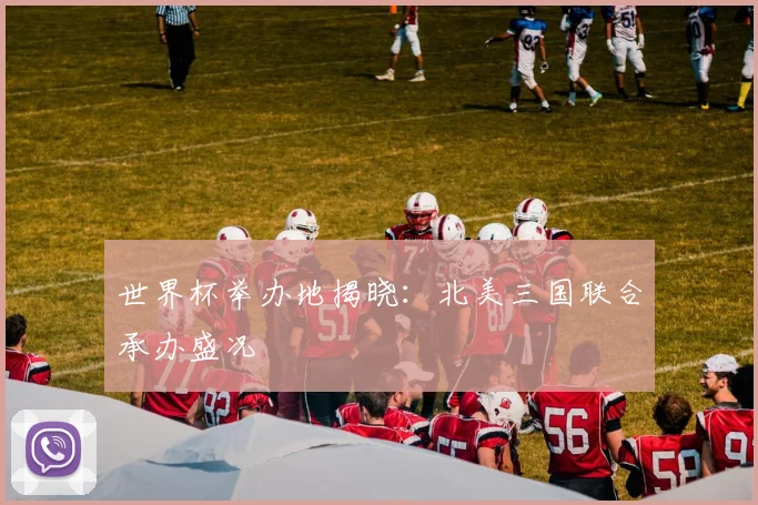 世界杯举办地揭晓：北美三国联合承办盛况