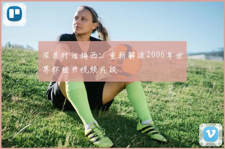 深度对话梅西：重新解读2006年世界杯经典视频片段