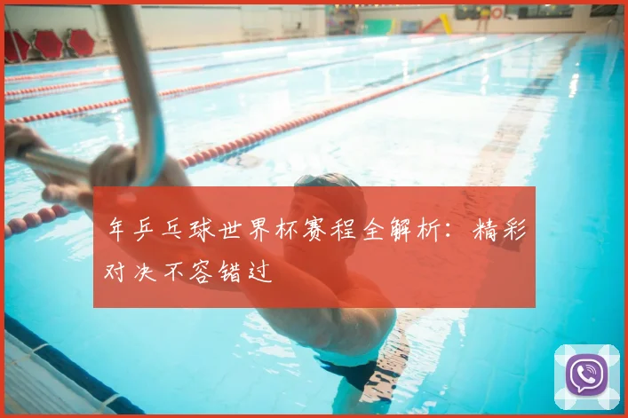 年乒乓球世界杯赛程全解析:精彩对决不容错过