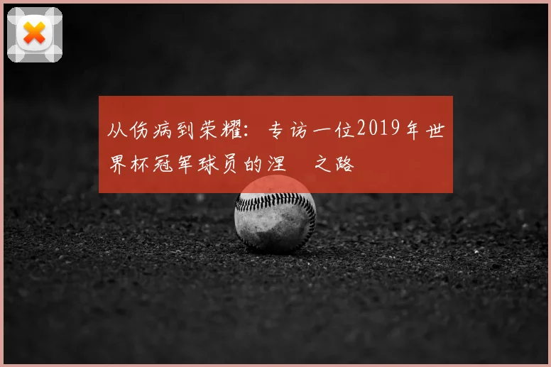 从伤病到荣耀：专访一位2019年世界杯冠军球员的涅槃之路