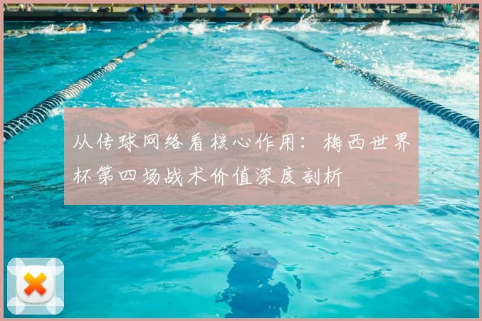 从传球网络看核心作用：梅西世界杯第四场战术价值深度剖析