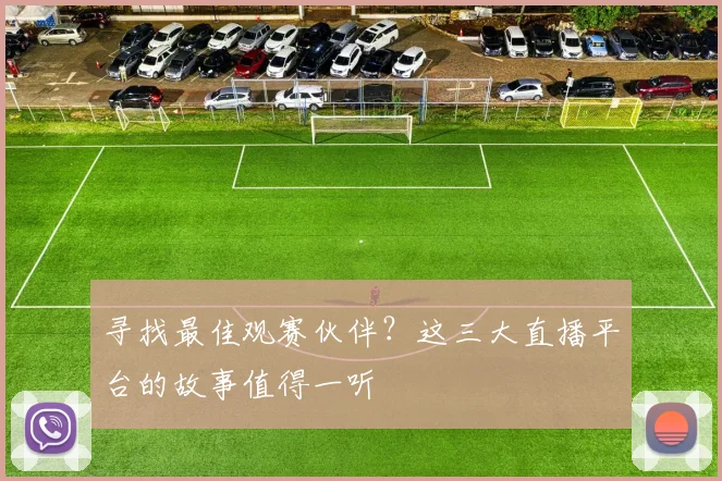 寻找最佳观赛伙伴？这三大直播平台的故事值得一听