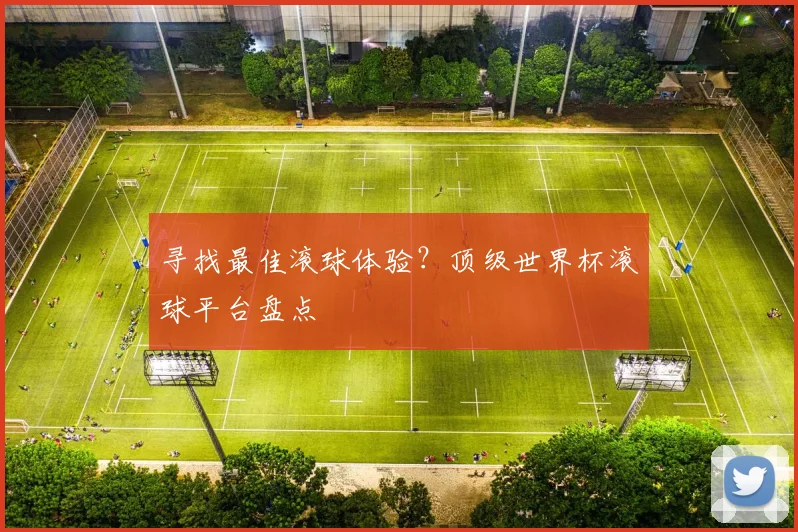 寻找最佳滚球体验？顶级世界杯滚球平台盘点