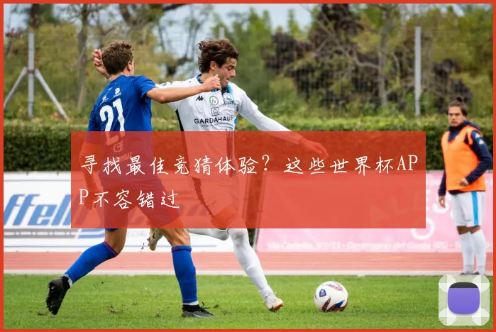 寻找最佳竞猜体验？这些世界杯APP不容错过