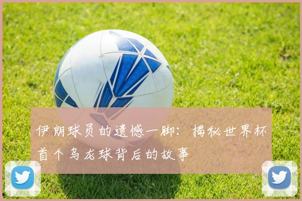 伊朗球员的遗憾一脚:揭秘世界杯首个乌龙球背后的故事