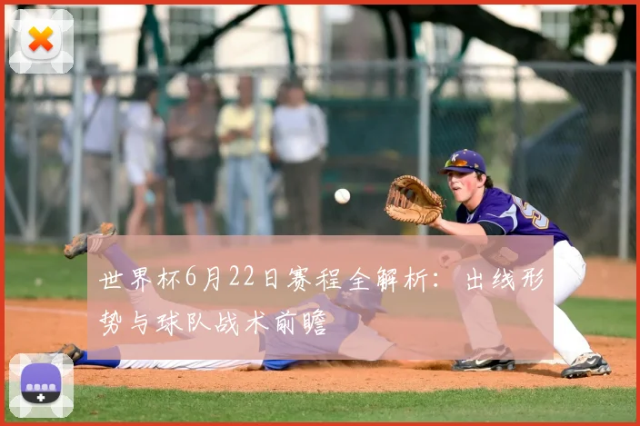 世界杯6月22日赛程全解析：出线形势与球队战术前瞻