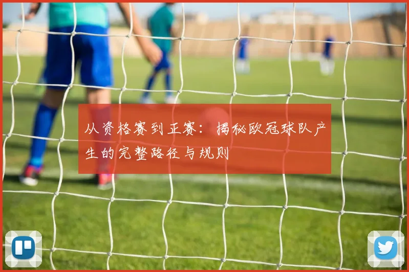 从资格赛到正赛：揭秘欧冠球队产生的完整路径与规则