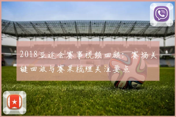 2018亚运会赛事视频回顾：赛场关键回放与赛果梳理关注要点