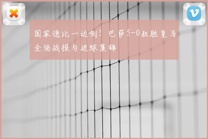 国家德比一边倒！巴萨5-0狂胜皇马全场战报与进球集锦