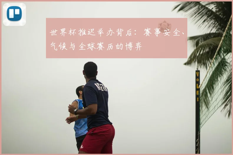 世界杯推迟举办背后：赛事安全、气候与全球赛历的博弈