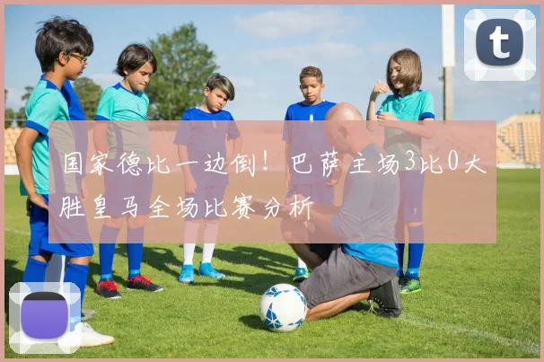 国家德比一边倒！巴萨主场3比0大胜皇马全场比赛分析