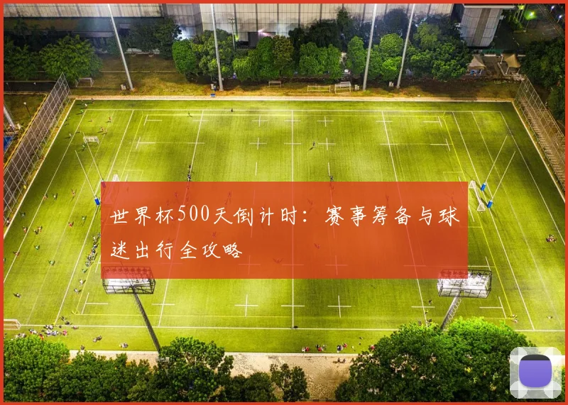 世界杯500天倒计时:赛事筹备与球迷出行全攻略